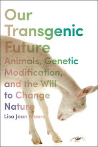 Our Transgenic Future : Spider Goats, Genetic Modification, and the Will to Change Nature - Lisa Jean Moore