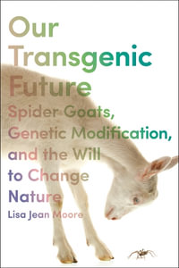 Our Transgenic Future : Spider Goats, Genetic Modification, and the Will to Change Nature - Lisa Jean Moore