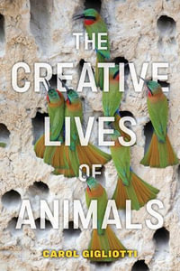 The Creative Lives of Animals : Animals in Context - Carol Gigliotti