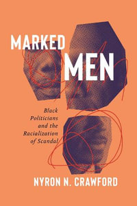 Marked Men : Black Politicians and the Racialization of Scandal - Nyron N. Crawford