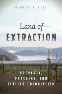 Land of Extraction : Property, Fracking, and Settler Colonialism - Rebecca R. Scott