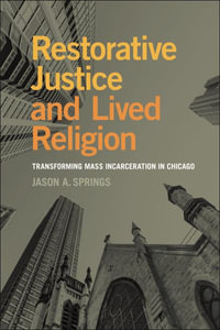 Restorative Justice and Lived Religion : Transforming Mass Incarceration in Chicago - Jason A. Springs