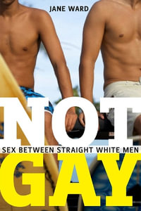 Not Gay : Sex between Straight White Men - Jane Ward