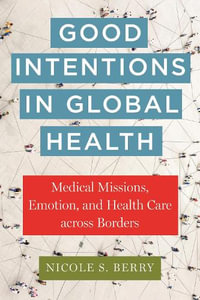 Good Intentions in Global Health : Medical Missions, Emotion, and Health Care across Borders - Nicole S. Berry