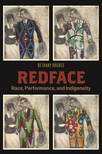 Redface : Race, Performance, and Indigeneity - Bethany Hughes