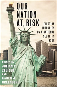 Our Nation at Risk : Election Integrity as a National Security Issue - Julian E. Zelizer