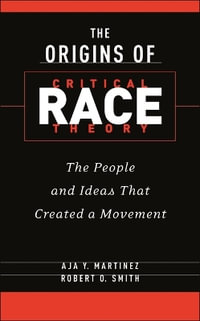 The Origins of Critical Race Theory : The People and Ideas That Created a Movement - Aja Y. Martinez