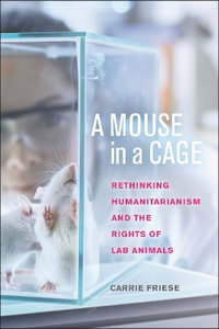 A Mouse in a Cage : Rethinking Humanitarianism and the Rights of Lab Animals - Carrie Friese