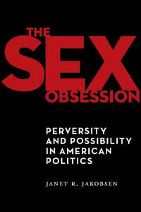 The Sex Obsession : Perversity and Possibility in American Politics - Janet R. Jakobsen