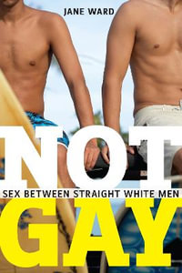 Not Gay : Sex between Straight White Men - Jane Ward