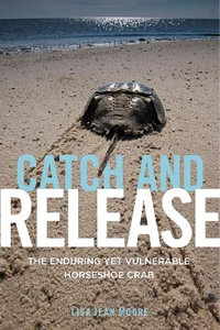 Catch and Release : The Enduring Yet Vulnerable Horseshoe Crab - Lisa Jean Moore