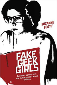 Fake Geek Girls : Fandom, Gender, and the Convergence Culture Industry - Suzanne Scott