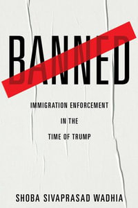 Banned : Immigration Enforcement in the Time of Trump - Shoba Sivaprasad Wadhia