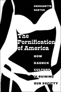 The Pornification of America : How Raunch Culture Is Ruining Our Society - Bernadette Barton