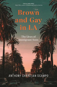 Brown and Gay in LA : The Lives of Immigrant Sons - Anthony Christian Ocampo