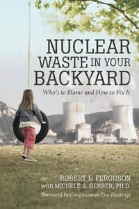 Nuclear Waste in Your Backyard : Who's to Blame and How to Fix It - Robert L. Ferguson