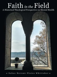 Faith in the Field : A Historical Theological Perspective on Mental Health - Sabas Hernan Flores Whittaker