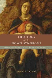 Theology and Down Syndrome : Reimagining Disability in Late Modernity - Amos Yong