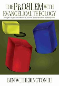 The Problem with Evangelical Theology : Testing the Exegetical Foundations of Calvinism, Dispensationalism, and Wesleyanism - Ben Witherington III