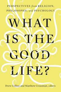 What Is the Good Life? : Perspectives from Religion, Philosophy, and Psychology - Drew Collins