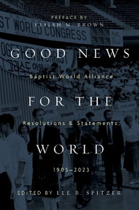 Good News for the World : Baptist World Alliance Resolutions and Statements, 1905-2023 - Lee B. Spitzer