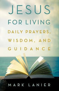 Jesus for Living : Daily Prayers, Wisdom, and Guidance - Mark Lanier