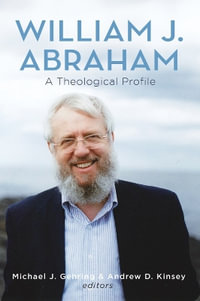 William J. Abraham : A Theological Profile - Michael J. Gehring