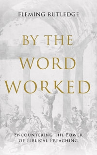 By the Word Worked : Encountering the Power of Biblical Preaching - Fleming Rutledge