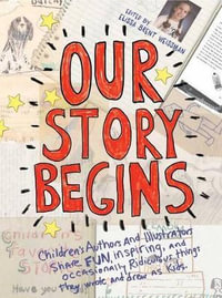 Our Story Begins : Your Favorite Authors and Illustrators Share Fun, Inspiring, and Occasionally Ridiculous Things They Wrote and Drew as Kids - Elissa Brent Weissman