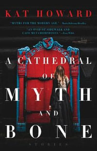 A Cathedral of Myth and Bone : Stories - Kat Howard