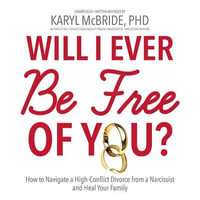 Will I Ever Be Free of You? : How to Navigate a High-Conflict Divorce from a Narcissist and Heal Your Family - Karyl McBride Phd