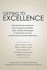 Getting to Excellence : What Every Educator Should Know about Consequences of Beliefs, Values, Attitudes, and Paradigms for the Reconstruction - James A. Johnson Jr. Phd