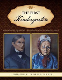 The First Kindergarten : (Friedrich Wilhelm August Froebel & Baroness Bertha Marie Von Marenholtz-Buelow) - J. (Johannes) Froebel-Parker