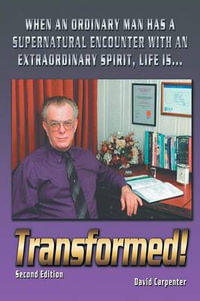 Transformed! Second Edition : When an Ordinary Man Has a Supernatural Encounter with an Extraordinary Spirit, Life Is - David Carpenter