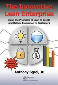 The Innovative Lean Enterprise : Using the Principles of Lean to Create and Deliver Innovation to Customers - Jr., Anthony Sgroi