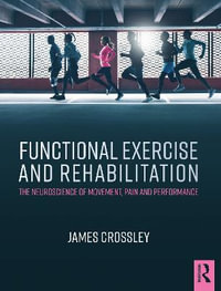 Functional Exercise and Rehabilitation : The Neuroscience of Movement, Pain and Performance - James Crossley