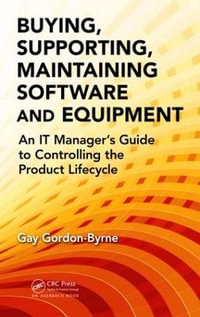 Buying, Supporting, Maintaining Software and Equipment : An IT Manager's Guide to Controlling the Product Lifecycle - Gay Gordon-Byrne