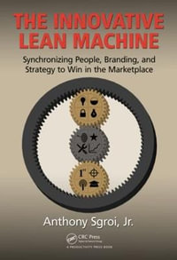 The Innovative Lean Machine : Synchronizing People, Branding, and Strategy to Win in the Marketplace - Anthony, Jr. Sgroi