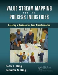 Value Stream Mapping for the Process Industries : Creating a Roadmap for Lean Transformation - Peter L. King