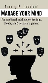 Manage Your Mind : For Emotional Intelligence, Feelings, Moods, and Stress Management - Anurag P. Lakhlani