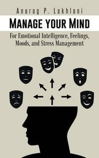 Manage Your Mind : For Emotional Intelligence, Feelings, Moods, and Stress Management - Anurag P. Lakhlani