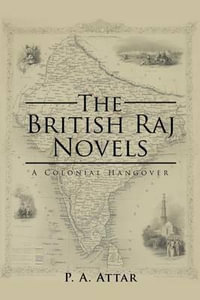 The British Raj Novels : A Colonial Hangover - P. A. Attar