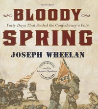 Bloody Spring : Forty Days That Sealed the Confederacy's Fate - Joseph Wheelan