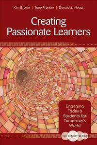 The Clarity Series: Creating Passionate Learners : Engaging Today's Students for Tomorrow's World - Kim M. Brown