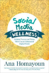 Social Media Wellness : Helping Tweens and Teens Thrive in an Unbalanced Digital World - Ana Homayoun