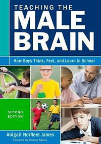 Teaching the Male Brain : How Boys Think, Feel, and Learn in School - Abigail Norfleet James