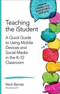 Teaching the iStudent : A Quick Guide to Using Mobile Devices and Social Media in the K-12 Class - Mark D. Barnes