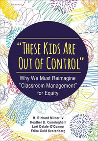 These Kids Are Out of Control : Why We Must Reimagine "Classroom Management" for Equity - IV H. Richard Milner