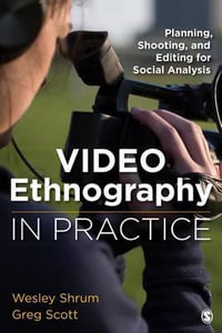 Video Ethnography in Practice : Planning, Shooting, and Editing for Social Analysis - Wesley M. Shrum