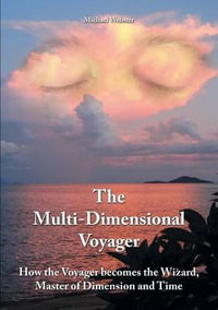 The Multi-Dimensional Voyager : How the Voyager becomes the Wizard, Master of Dimension and Time - Michael Webster